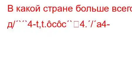 В какой стране больше всего д/``4-t,t.cc`4./a4-